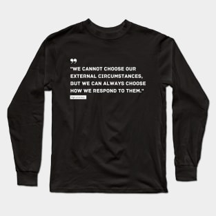 "We cannot choose our external circumstances, but we can always choose how we respond to them." - Epictetus Inspirational Quote Long Sleeve T-Shirt